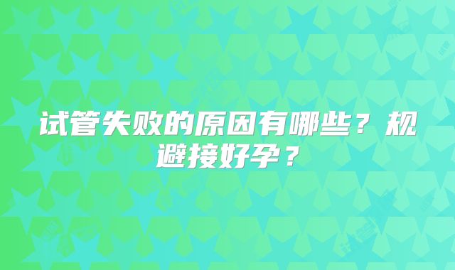 试管失败的原因有哪些？规避接好孕？