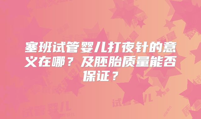 塞班试管婴儿打夜针的意义在哪？及胚胎质量能否保证？