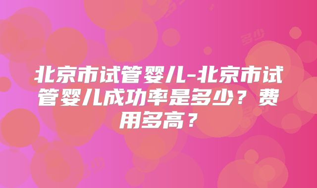 北京市试管婴儿-北京市试管婴儿成功率是多少?费用多高?