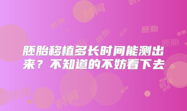 胚胎移植多长时间能测出来?不知道的不妨看下去