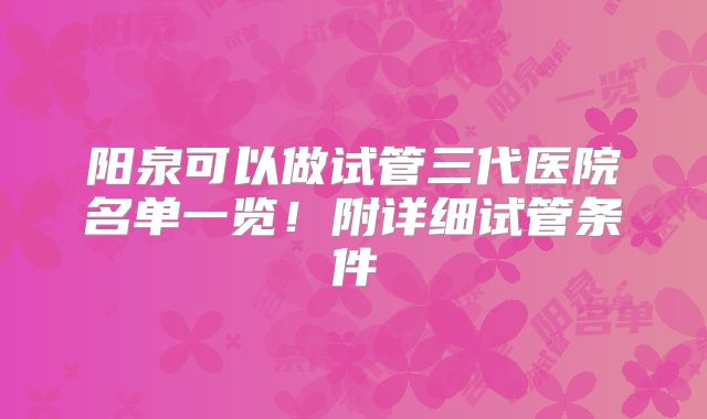 阳泉可以做试管三代医院名单一览！附详细试管条件