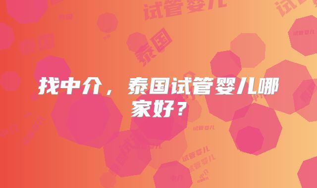 找中介,泰国试管婴儿哪家好?