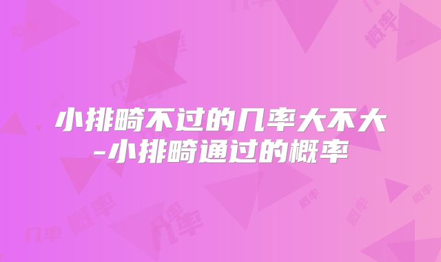小排畸不过的几率大不大-小排畸通过的概率