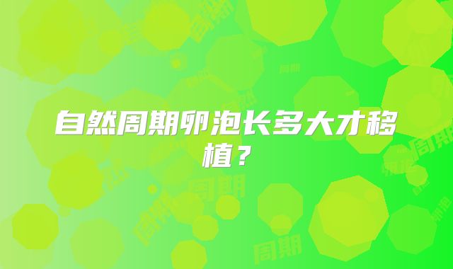 自然周期卵泡长多大才移植？