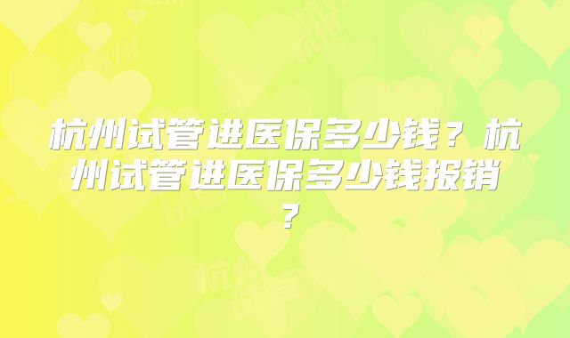 杭州试管进医保多少钱？杭州试管进医保多少钱报销？