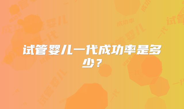 试管婴儿一代成功率是多少?