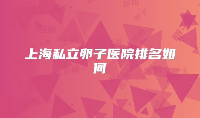 上海私立卵子医院排名如何
