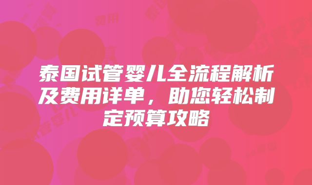 泰国试管婴儿全流程解析及费用详单,助您轻松制定预算攻略