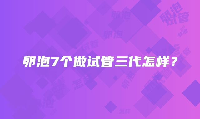 卵泡7个做试管三代怎样？