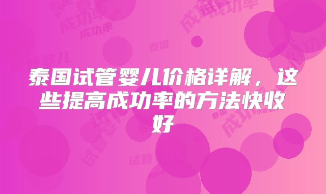 泰国试管婴儿价格详解，这些提高成功率的方法快收好