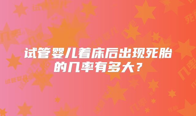 试管婴儿着床后出现死胎的几率有多大？