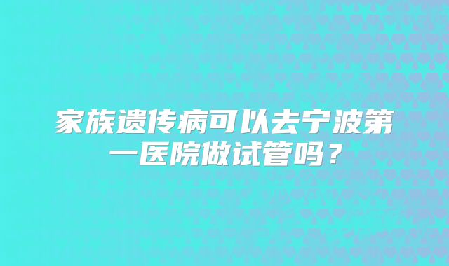 家族遗传病可以去宁波第一医院做试管吗？