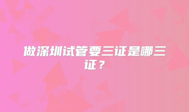 做深圳试管要三证是哪三证？