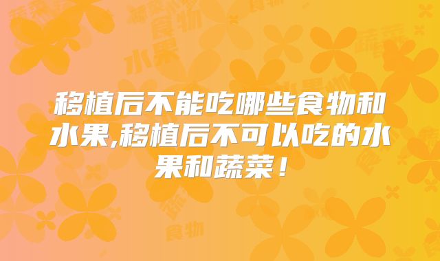 移植后不能吃哪些食物和水果,移植后不可以吃的水果和蔬菜！
