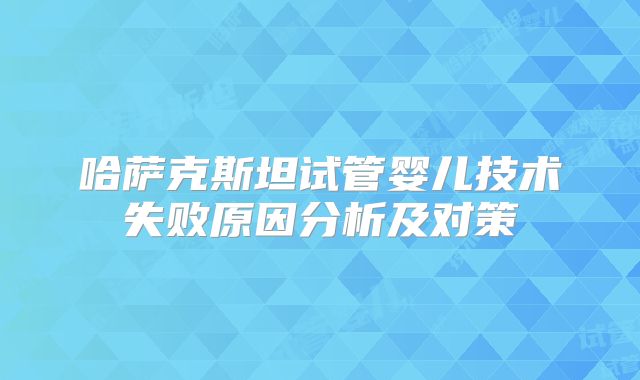 哈萨克斯坦试管婴儿技术失败原因分析及对策