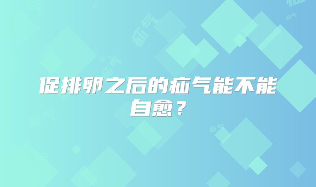 促排卵之后的疝气能不能自愈？