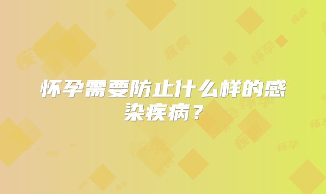 怀孕需要防止什么样的感染疾病?