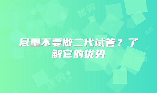 尽量不要做二代试管？了解它的优势