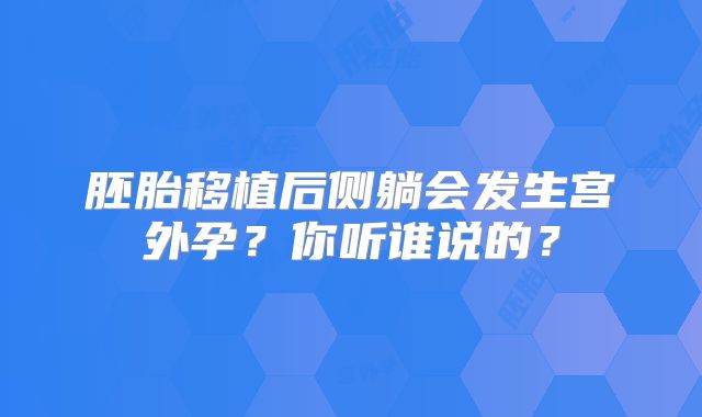 胚胎移植后侧躺会发生宫外孕?你听谁说的?