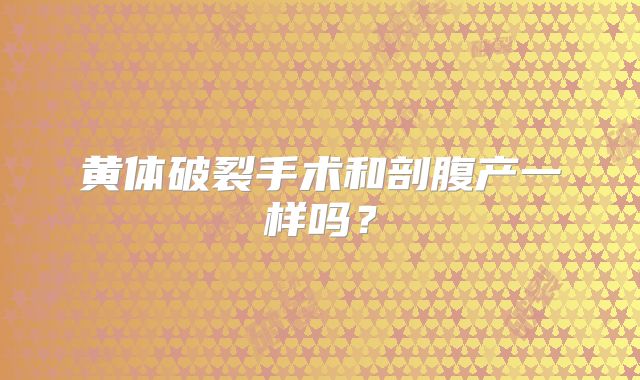 黄体破裂手术和剖腹产一样吗?