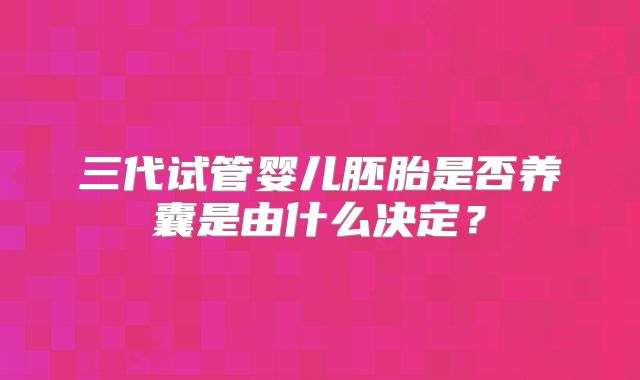 三代试管婴儿胚胎是否养囊是由什么决定？