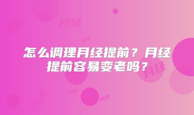 怎么调理月经提前？月经提前容易变老吗？