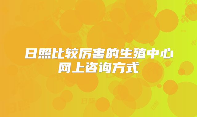 日照比较厉害的生殖中心网上咨询方式