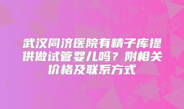 武汉同济医院有精子库提供做试管婴儿吗?附相关价格及联系方式