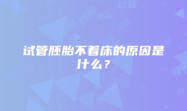 试管胚胎不着床的原因是什么？
