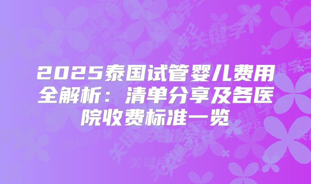 2025泰国试管婴儿费用全解析:清单分享及各医院收费标准一览