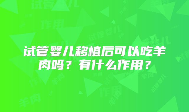 试管婴儿移植后可以吃羊肉吗？有什么作用？