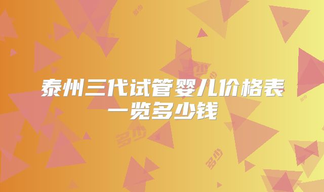 泰州三代试管婴儿价格表一览多少钱