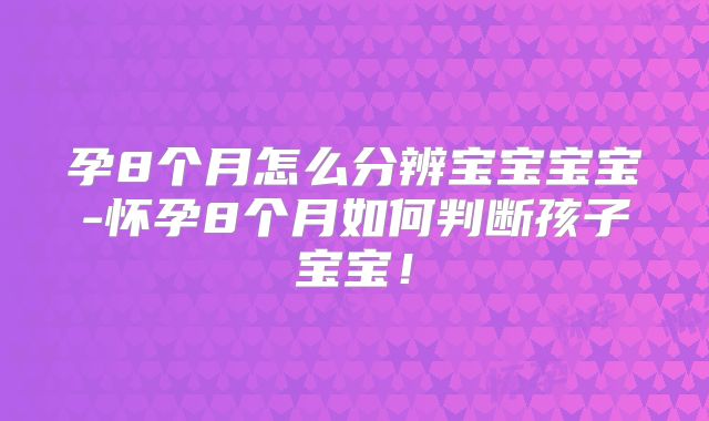 孕8个月怎么分辨宝宝宝宝-怀孕8个月如何判断孩子宝宝!