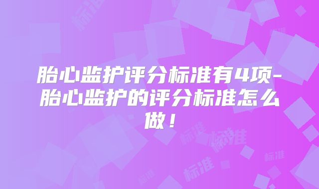 胎心监护评分标准有4项-胎心监护的评分标准怎么做!