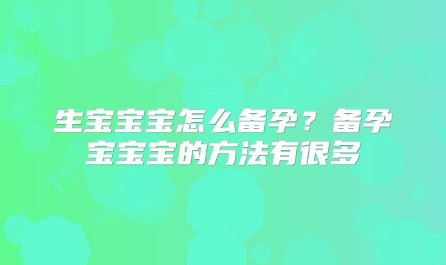 生宝宝宝怎么备孕？备孕宝宝宝的方法有很多