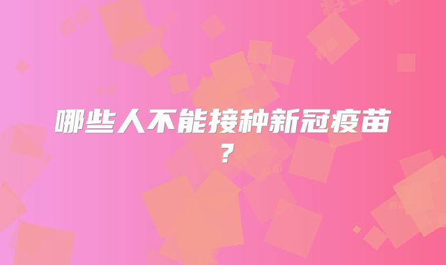 哪些人不能接种新冠疫苗？