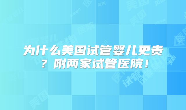 为什么美国试管婴儿更贵?附两家试管医院!