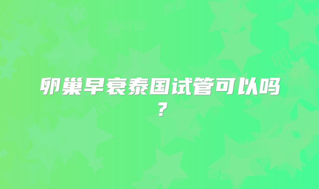 卵巢早衰泰国试管可以吗？