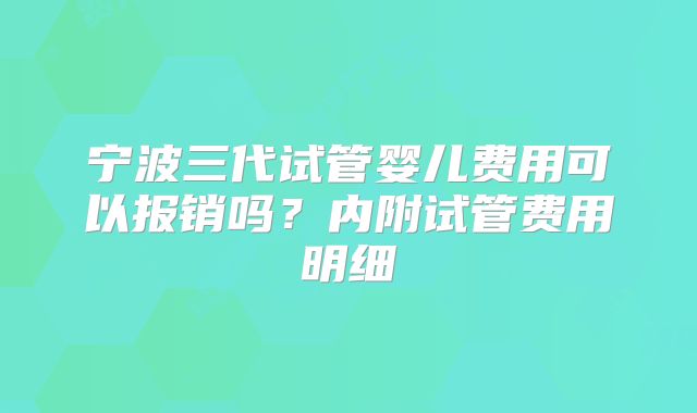 宁波三代试管婴儿费用可以报销吗?内附试管费用明细