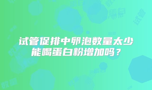试管促排中卵泡数量太少能喝蛋白粉增加吗?