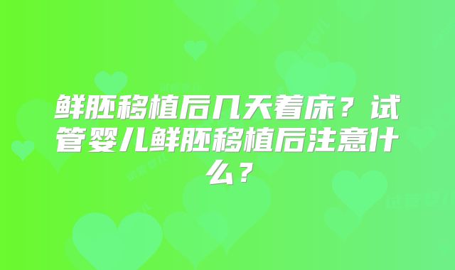 鲜胚移植后几天着床？试管婴儿鲜胚移植后注意什么？