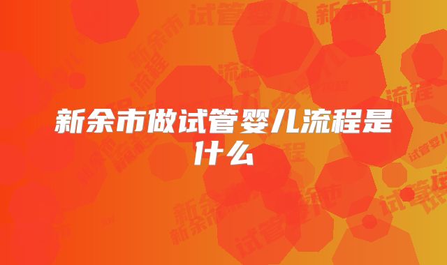 新余市做试管婴儿流程是什么