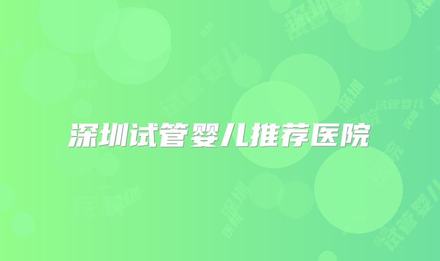 深圳试管婴儿推荐医院