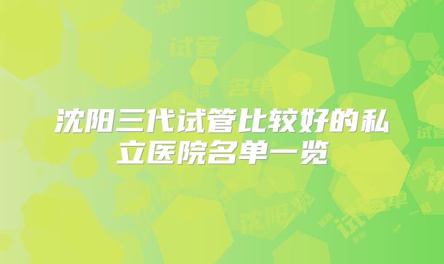 沈阳三代试管比较好的私立医院名单一览