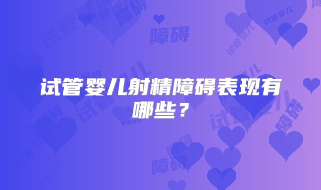 试管婴儿射精障碍表现有哪些?