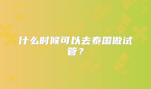 什么时候可以去泰国做试管？