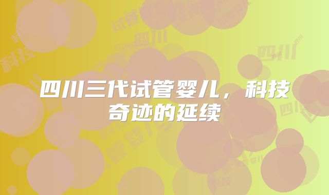 四川三代试管婴儿，科技奇迹的延续