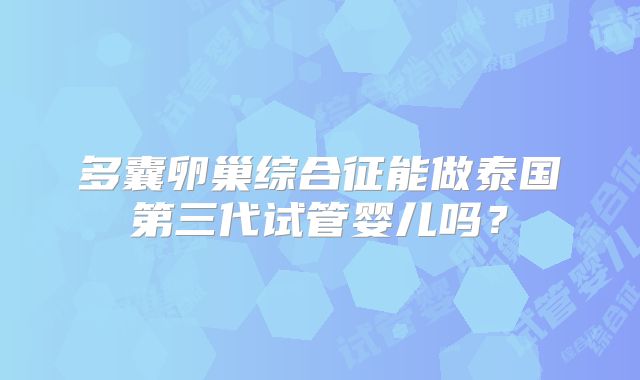 多囊卵巢综合征能做泰国第三代试管婴儿吗？