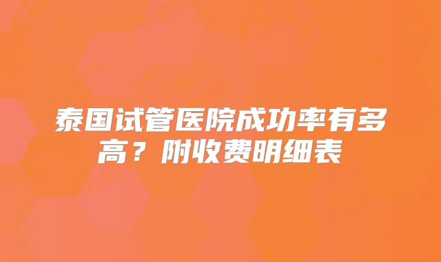 泰国试管医院成功率有多高？附收费明细表