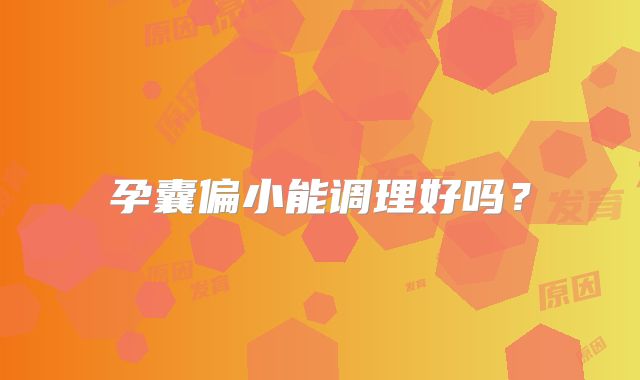 孕囊偏小能调理好吗？